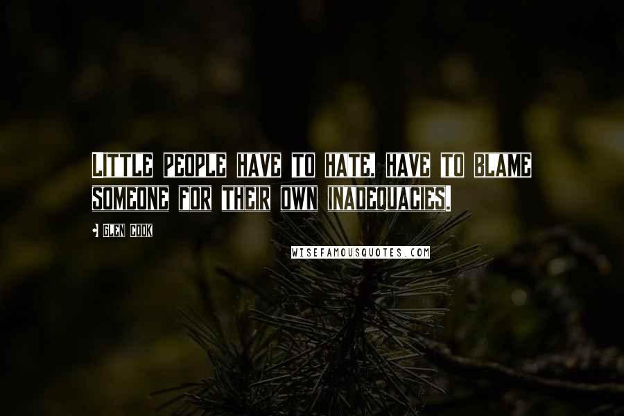 Glen Cook Quotes: Little people have to hate, have to blame someone for their own inadequacies.