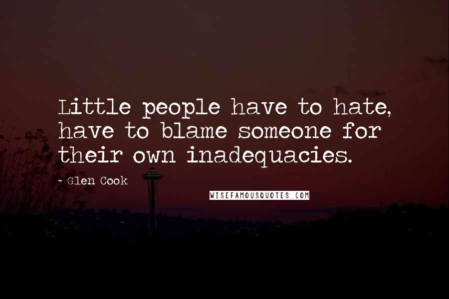 Glen Cook Quotes: Little people have to hate, have to blame someone for their own inadequacies.