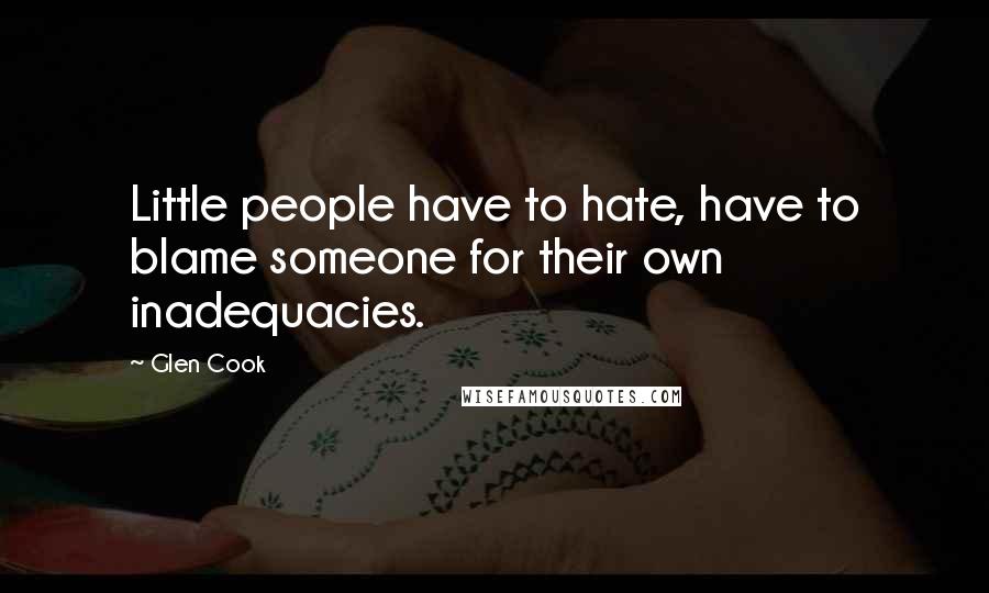 Glen Cook Quotes: Little people have to hate, have to blame someone for their own inadequacies.