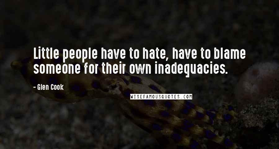 Glen Cook Quotes: Little people have to hate, have to blame someone for their own inadequacies.