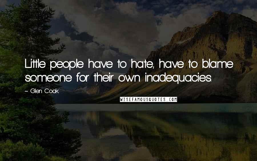 Glen Cook Quotes: Little people have to hate, have to blame someone for their own inadequacies.