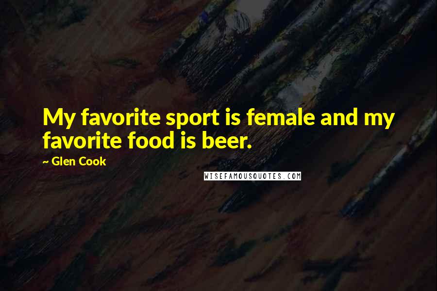 Glen Cook Quotes: My favorite sport is female and my favorite food is beer.