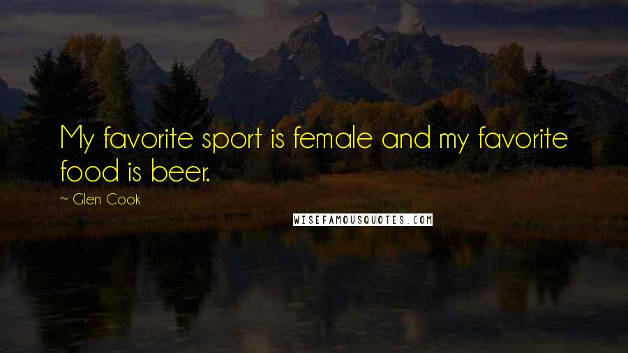 Glen Cook Quotes: My favorite sport is female and my favorite food is beer.