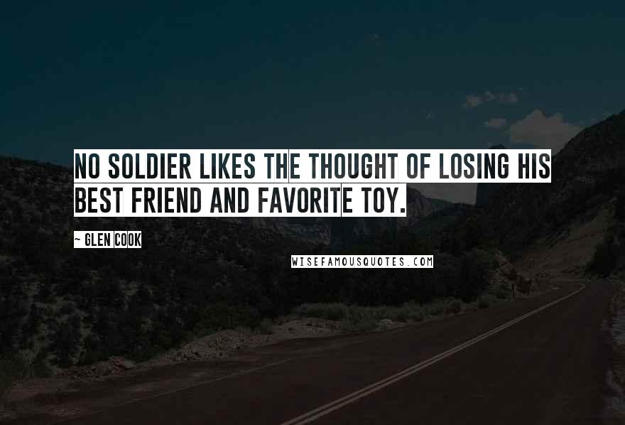 Glen Cook Quotes: No soldier likes the thought of losing his best friend and favorite toy.