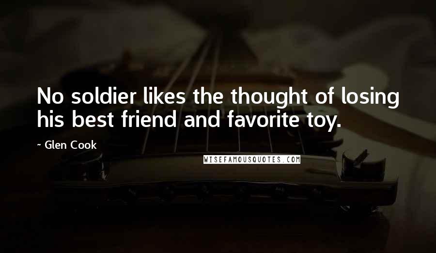 Glen Cook Quotes: No soldier likes the thought of losing his best friend and favorite toy.
