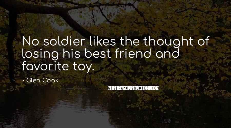 Glen Cook Quotes: No soldier likes the thought of losing his best friend and favorite toy.