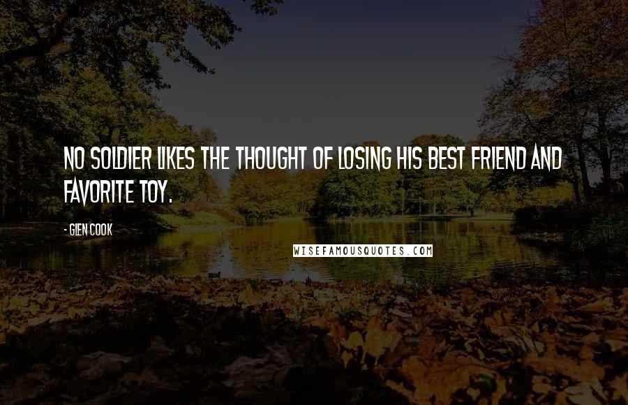 Glen Cook Quotes: No soldier likes the thought of losing his best friend and favorite toy.