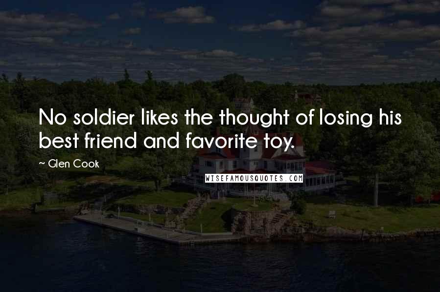 Glen Cook Quotes: No soldier likes the thought of losing his best friend and favorite toy.