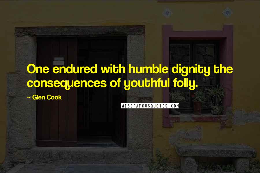 Glen Cook Quotes: One endured with humble dignity the consequences of youthful folly.