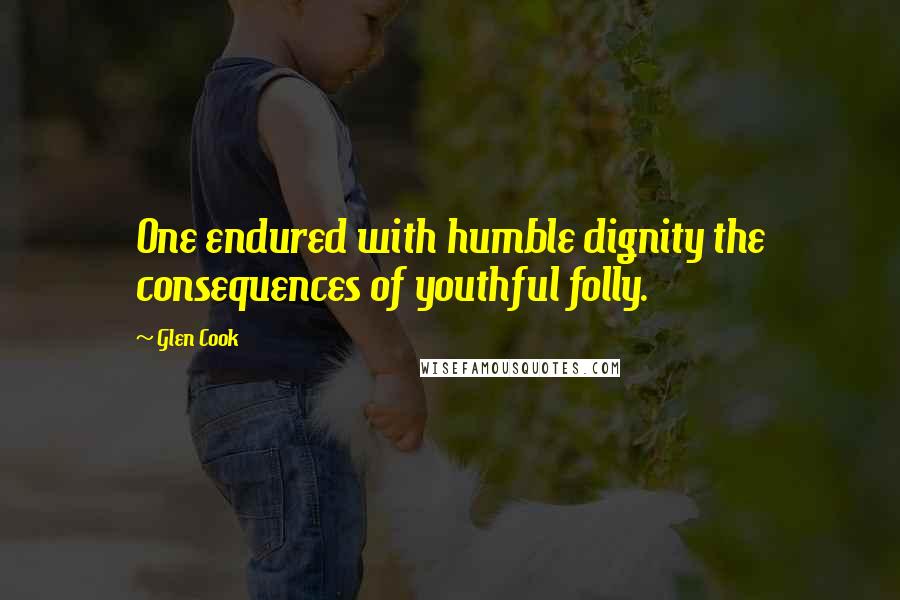 Glen Cook Quotes: One endured with humble dignity the consequences of youthful folly.