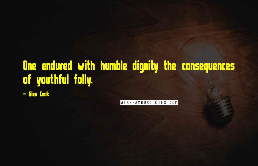 Glen Cook Quotes: One endured with humble dignity the consequences of youthful folly.