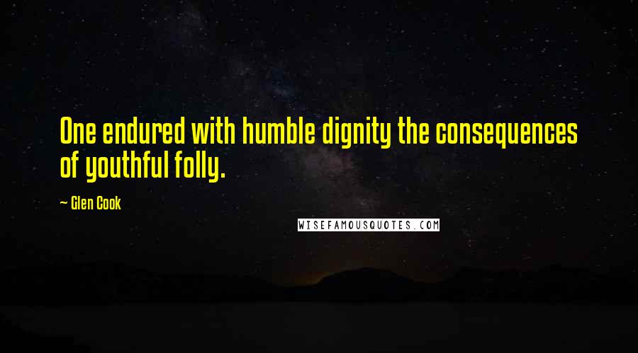 Glen Cook Quotes: One endured with humble dignity the consequences of youthful folly.