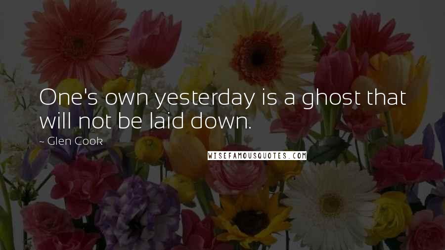 Glen Cook Quotes: One's own yesterday is a ghost that will not be laid down.
