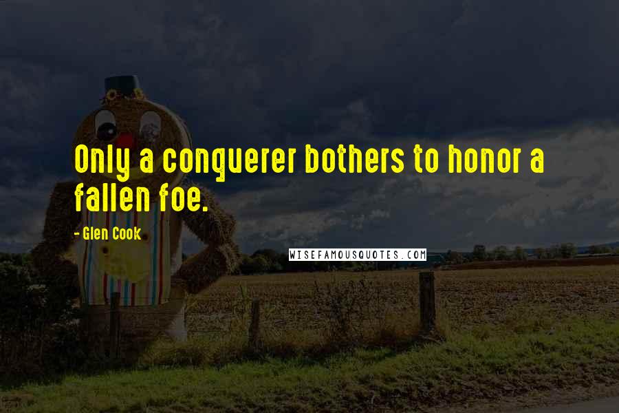 Glen Cook Quotes: Only a conquerer bothers to honor a fallen foe.