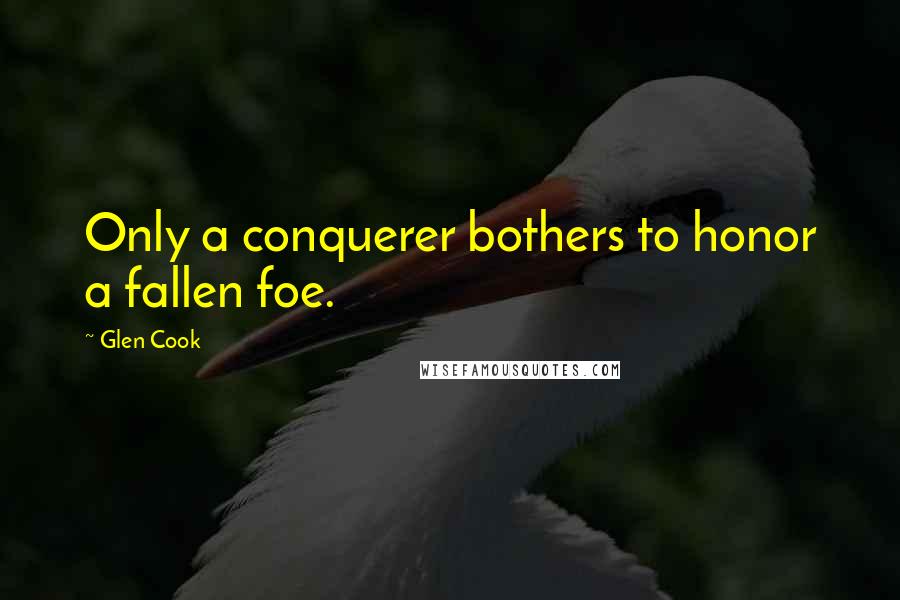 Glen Cook Quotes: Only a conquerer bothers to honor a fallen foe.