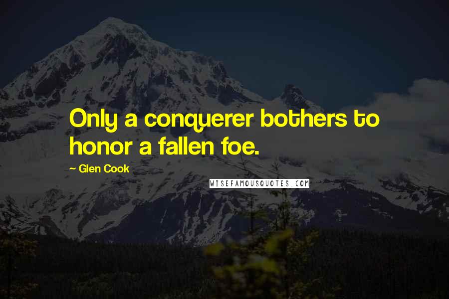 Glen Cook Quotes: Only a conquerer bothers to honor a fallen foe.