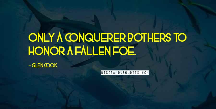 Glen Cook Quotes: Only a conquerer bothers to honor a fallen foe.