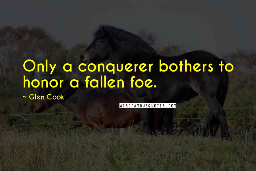 Glen Cook Quotes: Only a conquerer bothers to honor a fallen foe.