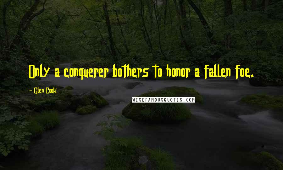 Glen Cook Quotes: Only a conquerer bothers to honor a fallen foe.