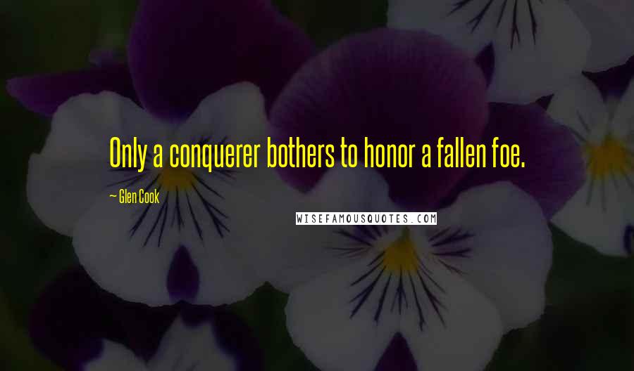 Glen Cook Quotes: Only a conquerer bothers to honor a fallen foe.