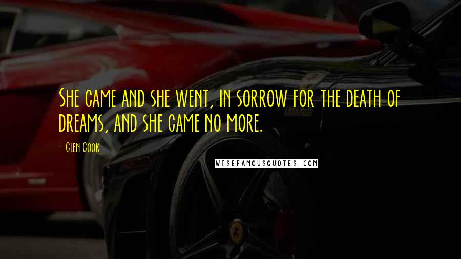 Glen Cook Quotes: She came and she went, in sorrow for the death of dreams, and she came no more.