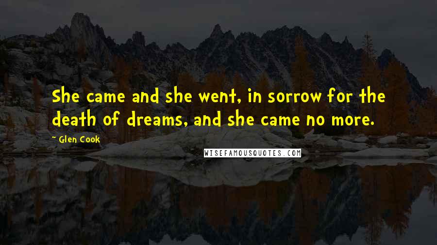 Glen Cook Quotes: She came and she went, in sorrow for the death of dreams, and she came no more.