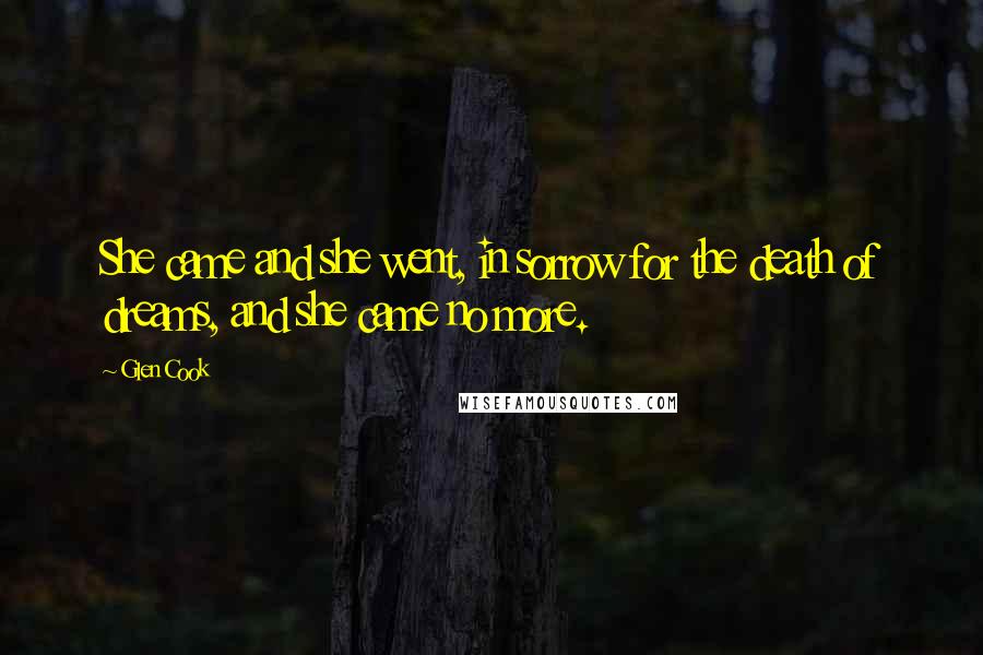 Glen Cook Quotes: She came and she went, in sorrow for the death of dreams, and she came no more.