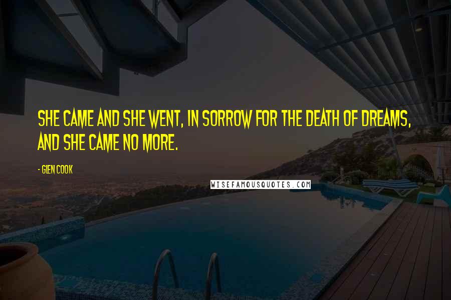 Glen Cook Quotes: She came and she went, in sorrow for the death of dreams, and she came no more.