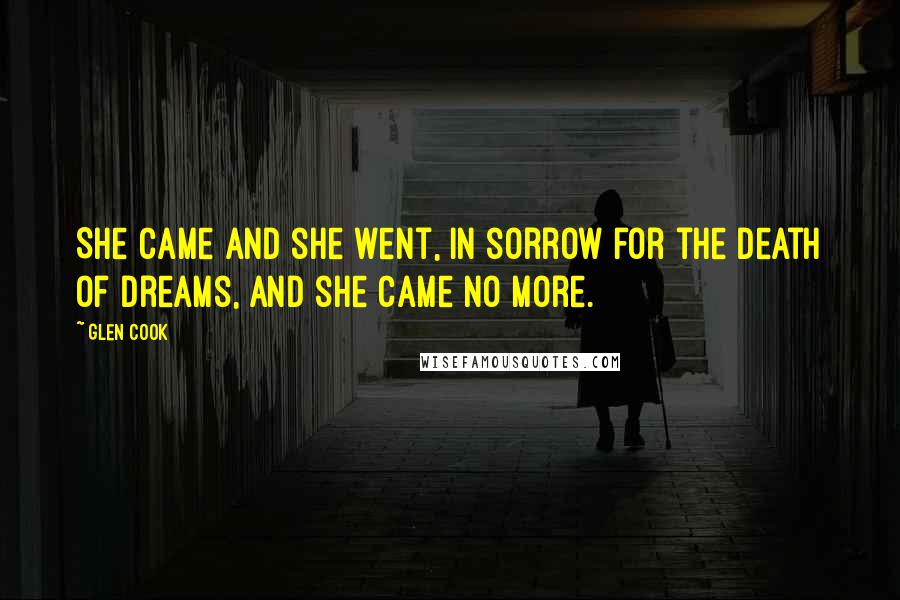 Glen Cook Quotes: She came and she went, in sorrow for the death of dreams, and she came no more.