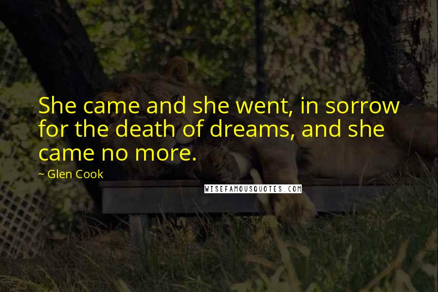 Glen Cook Quotes: She came and she went, in sorrow for the death of dreams, and she came no more.