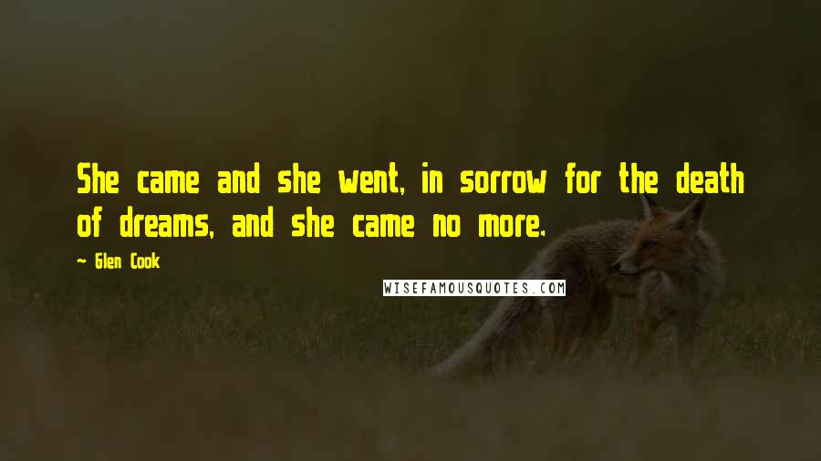 Glen Cook Quotes: She came and she went, in sorrow for the death of dreams, and she came no more.