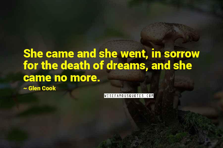 Glen Cook Quotes: She came and she went, in sorrow for the death of dreams, and she came no more.