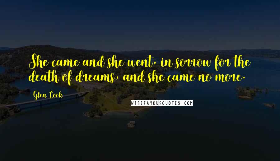 Glen Cook Quotes: She came and she went, in sorrow for the death of dreams, and she came no more.