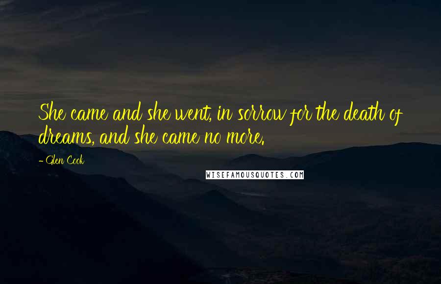 Glen Cook Quotes: She came and she went, in sorrow for the death of dreams, and she came no more.