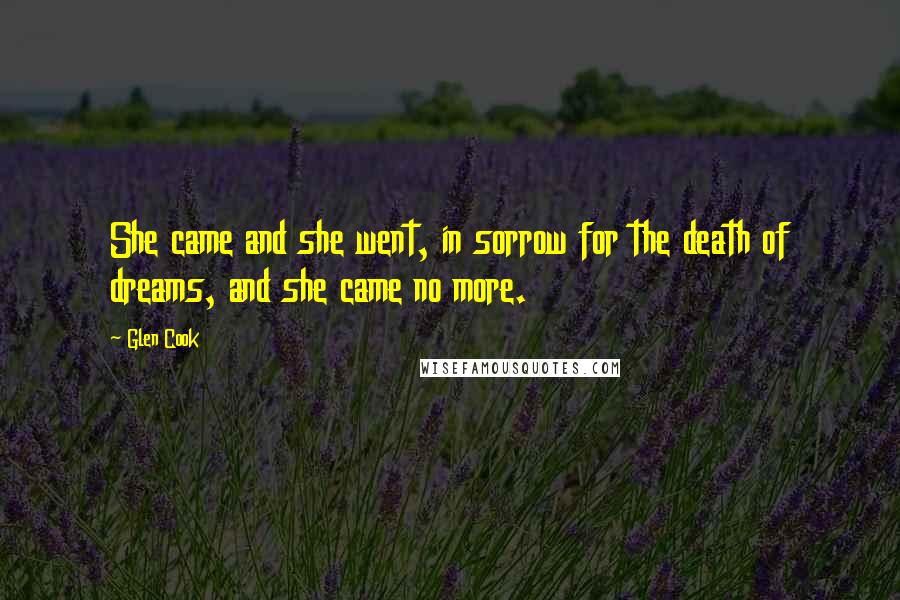 Glen Cook Quotes: She came and she went, in sorrow for the death of dreams, and she came no more.