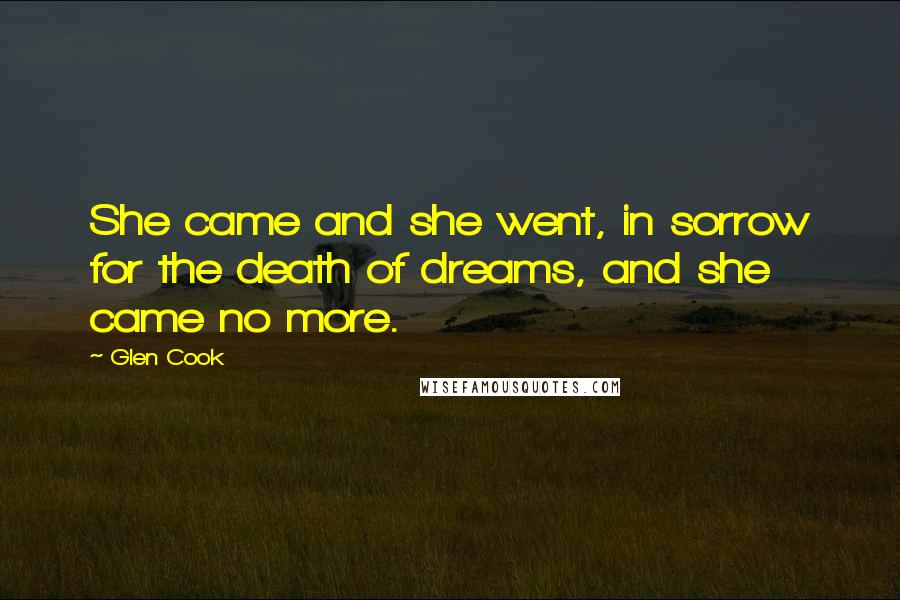 Glen Cook Quotes: She came and she went, in sorrow for the death of dreams, and she came no more.