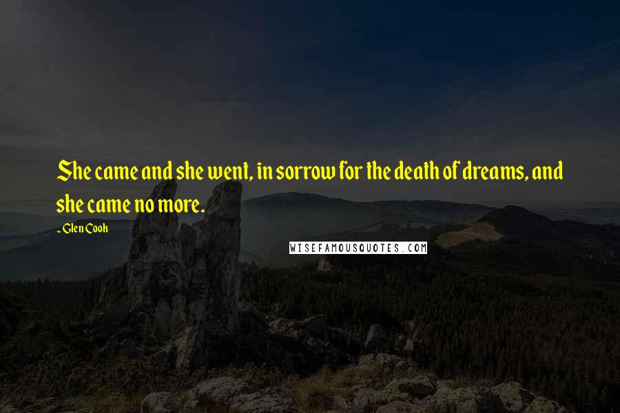 Glen Cook Quotes: She came and she went, in sorrow for the death of dreams, and she came no more.