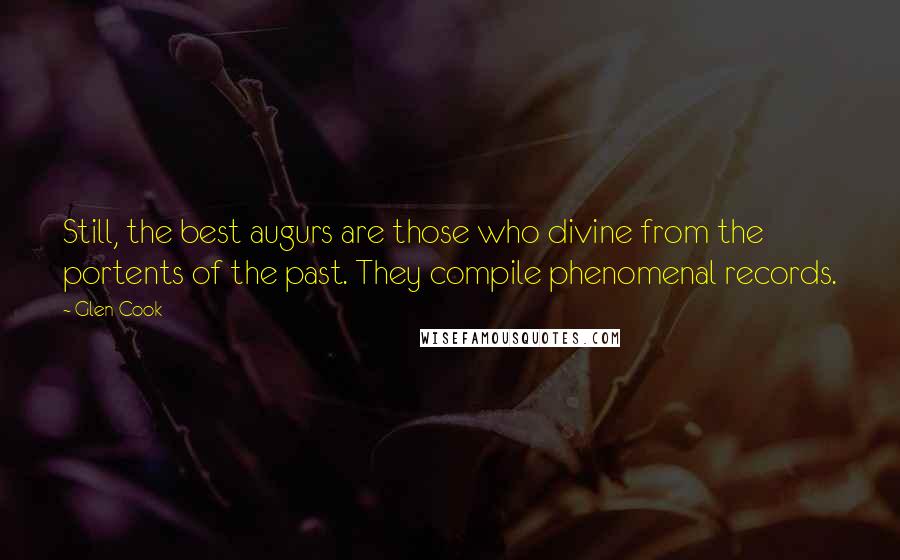 Glen Cook Quotes: Still, the best augurs are those who divine from the portents of the past. They compile phenomenal records.