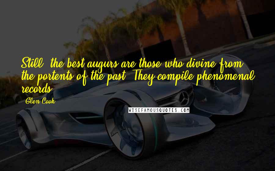 Glen Cook Quotes: Still, the best augurs are those who divine from the portents of the past. They compile phenomenal records.