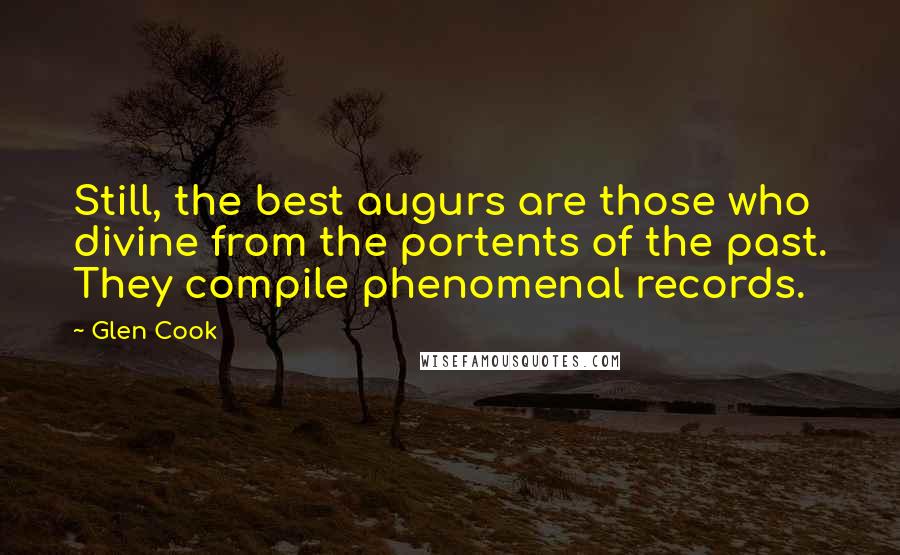 Glen Cook Quotes: Still, the best augurs are those who divine from the portents of the past. They compile phenomenal records.