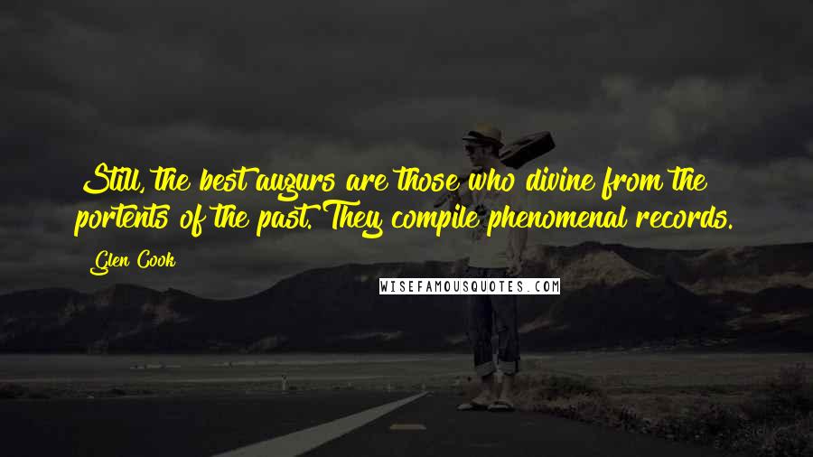 Glen Cook Quotes: Still, the best augurs are those who divine from the portents of the past. They compile phenomenal records.