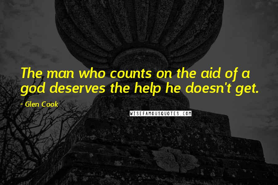 Glen Cook Quotes: The man who counts on the aid of a god deserves the help he doesn't get.