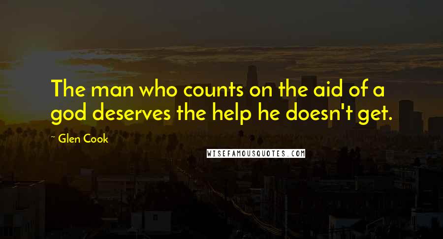 Glen Cook Quotes: The man who counts on the aid of a god deserves the help he doesn't get.