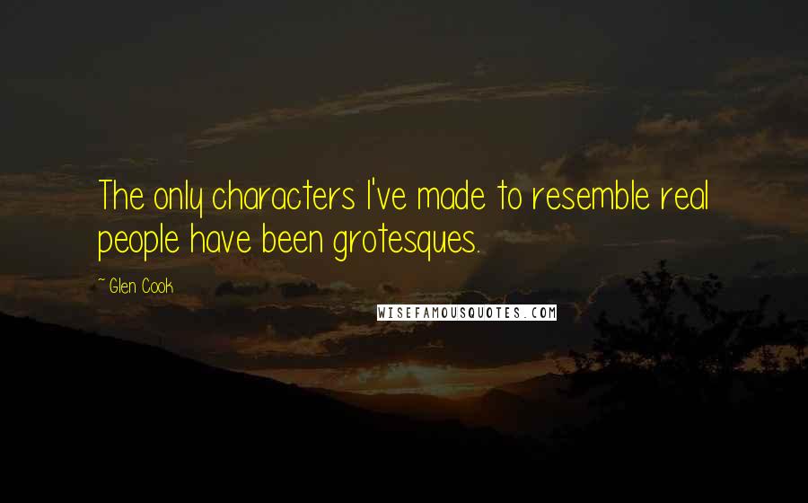 Glen Cook Quotes: The only characters I've made to resemble real people have been grotesques.