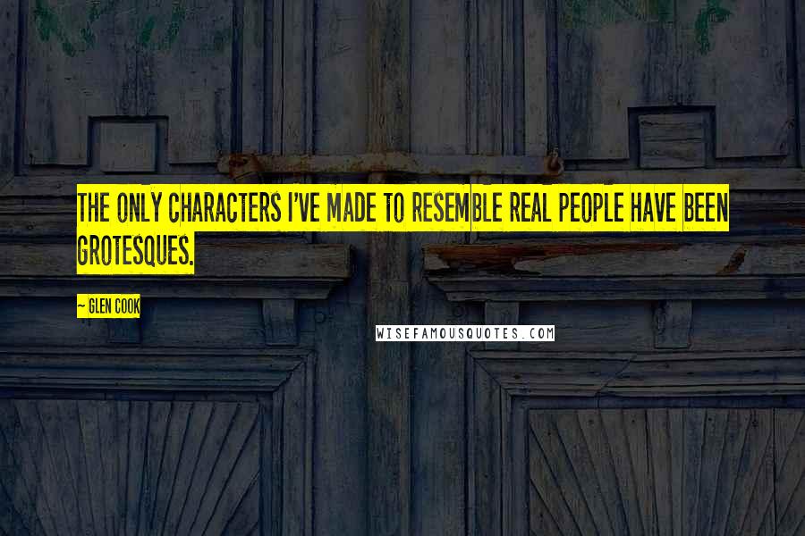 Glen Cook Quotes: The only characters I've made to resemble real people have been grotesques.