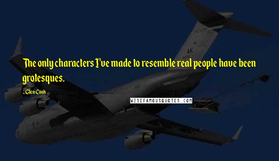 Glen Cook Quotes: The only characters I've made to resemble real people have been grotesques.