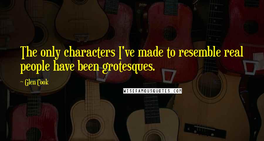 Glen Cook Quotes: The only characters I've made to resemble real people have been grotesques.