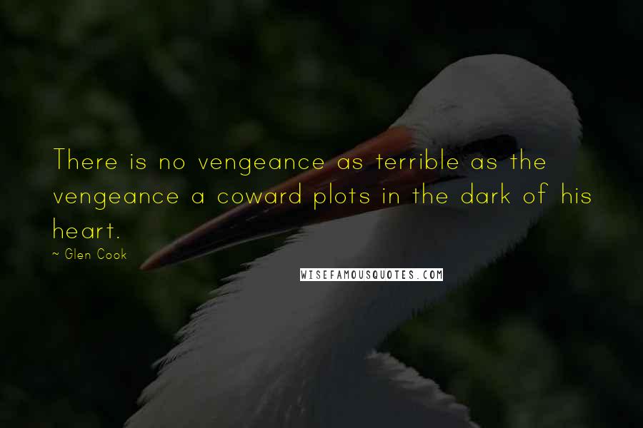 Glen Cook Quotes: There is no vengeance as terrible as the vengeance a coward plots in the dark of his heart.