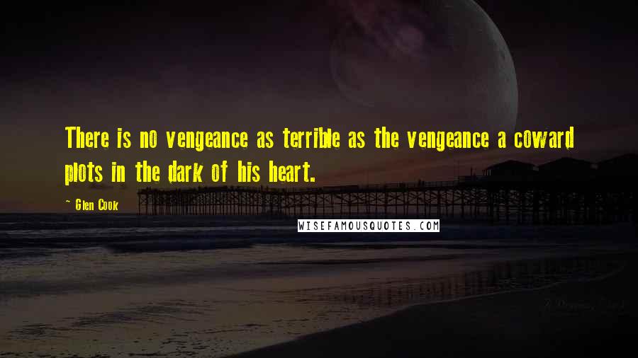 Glen Cook Quotes: There is no vengeance as terrible as the vengeance a coward plots in the dark of his heart.