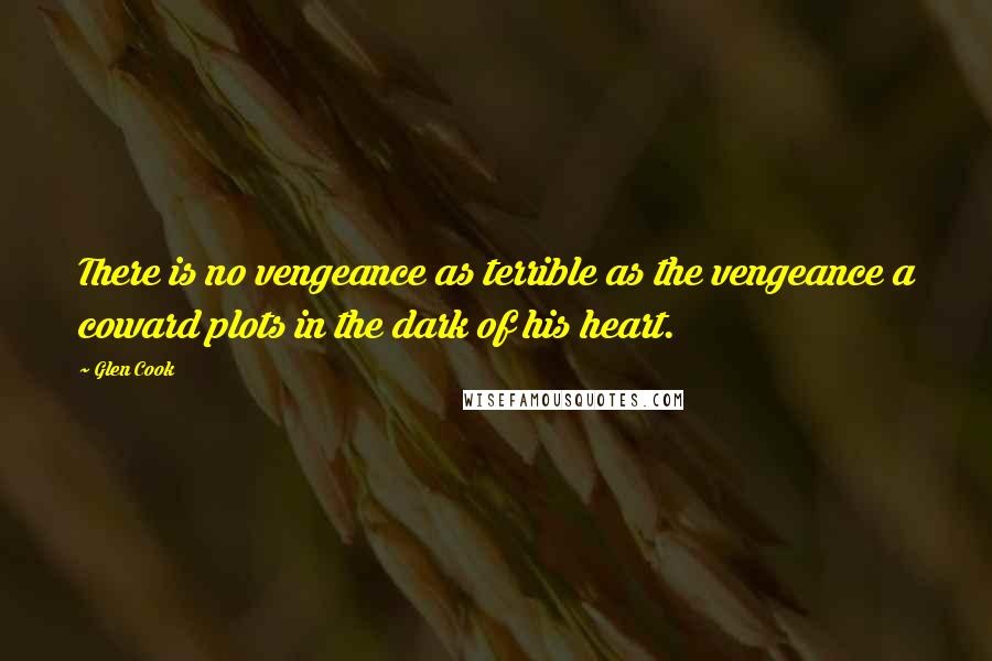 Glen Cook Quotes: There is no vengeance as terrible as the vengeance a coward plots in the dark of his heart.